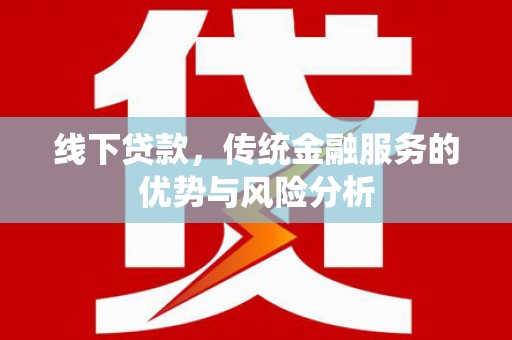 大村线下贷款，传统金融服务的优势与风险分析
