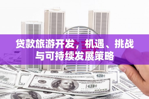 大村贷款旅游开发，机遇、挑战与可持续发展策略
