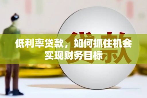 大村低利率贷款，如何抓住机会实现财务目标
