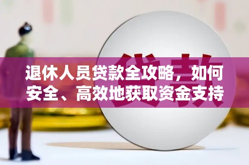 大村退休人员贷款全攻略，如何安全、高效地获取资金支持