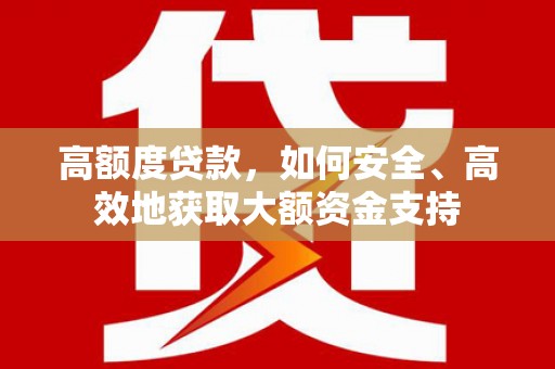 大村高额度贷款，如何安全、高效地获取大额资金支持