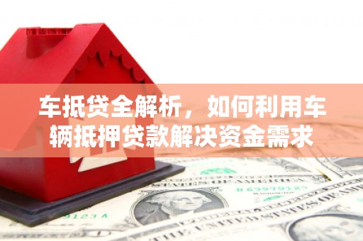 大村车抵贷全解析，如何利用车辆抵押贷款解决资金需求