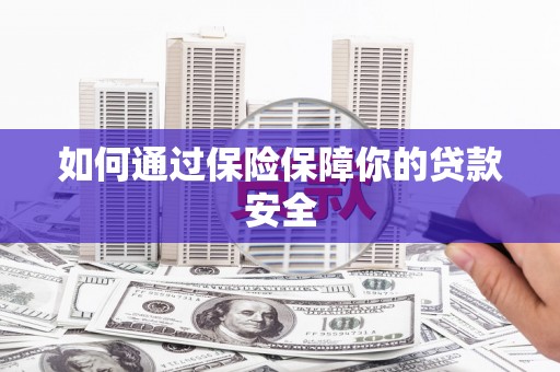 大村如何通过保险保障你的贷款安全