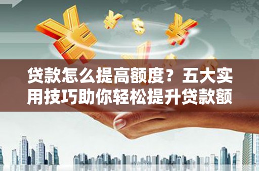 大村贷款怎么提高额度？五大实用技巧助你轻松提升贷款额度