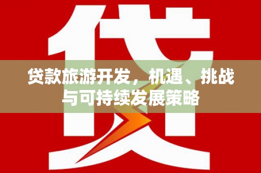 大村贷款旅游开发，机遇、挑战与可持续发展策略