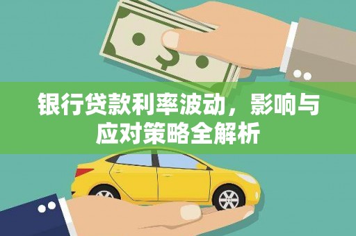 大村银行贷款利率波动，影响与应对策略全解析