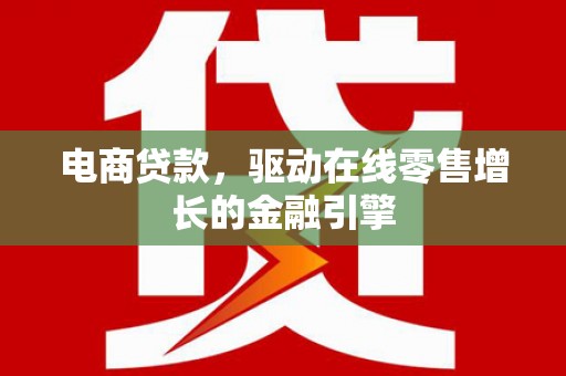大村电商贷款，驱动在线零售增长的金融引擎