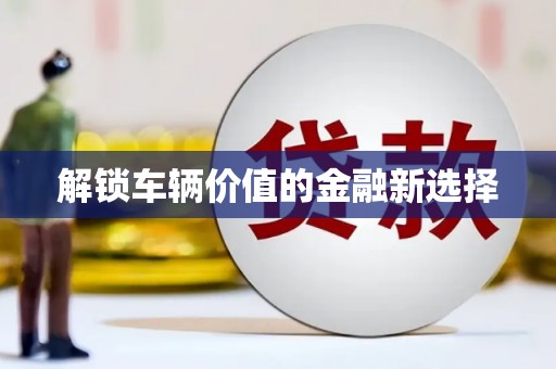 大村解锁车辆价值的金融新选择
