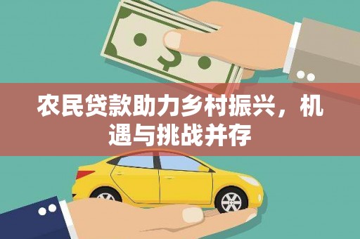 大村农民贷款助力乡村振兴，机遇与挑战并存