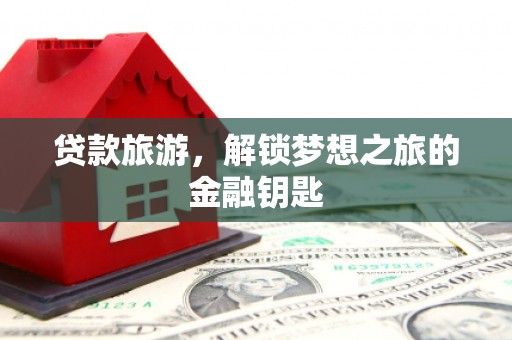 大村贷款旅游，解锁梦想之旅的金融钥匙