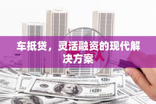 大村车抵贷，灵活融资的现代解决方案