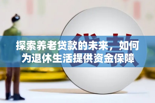 大村探索养老贷款的未来，如何为退休生活提供资金保障