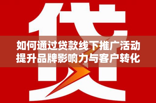 大村如何通过贷款线下推广活动提升品牌影响力与客户转化率