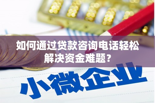 大村如何通过贷款咨询电话轻松解决资金难题？