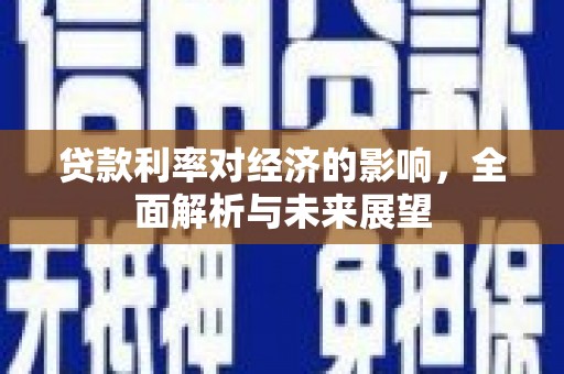 大村贷款利率对经济的影响，全面解析与未来展望