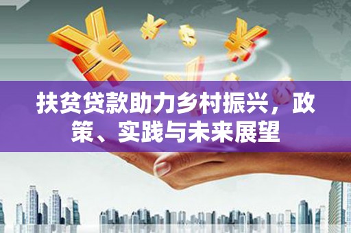 大村扶贫贷款助力乡村振兴，政策、实践与未来展望