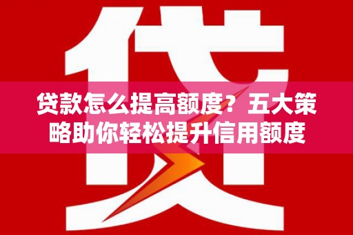 大村贷款怎么提高额度？五大策略助你轻松提升信用额度