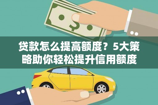 大村贷款怎么提高额度？5大策略助你轻松提升信用额度