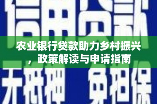 大村农业银行贷款助力乡村振兴，政策解读与申请指南