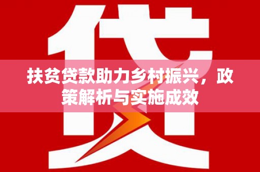 大村扶贫贷款助力乡村振兴，政策解析与实施成效