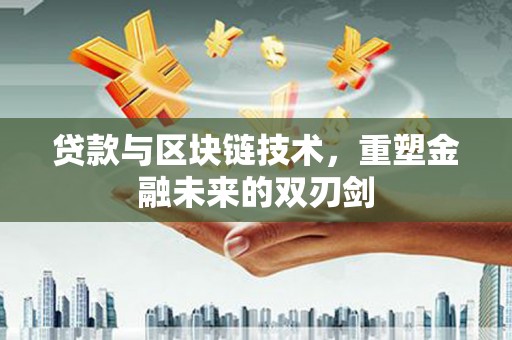 大村贷款与区块链技术，重塑金融未来的双刃剑