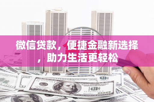 大村微信贷款，便捷金融新选择，助力生活更轻松