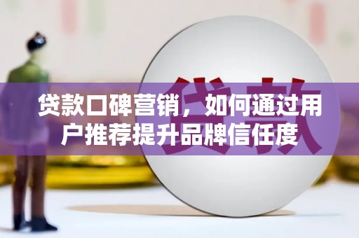 大村贷款口碑营销，如何通过用户推荐提升品牌信任度