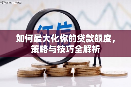 大村如何最大化你的贷款额度，策略与技巧全解析