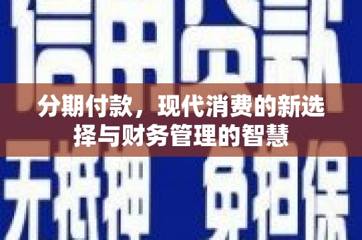 大村分期付款，现代消费的新选择与财务管理的智慧