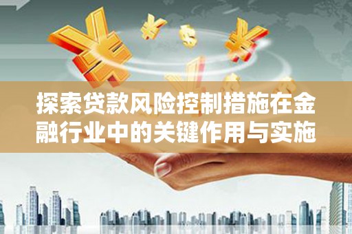 大村探索贷款风险控制措施在金融行业中的关键作用与实施策略
