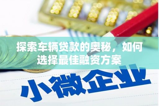 大村探索车辆贷款的奥秘，如何选择最佳融资方案