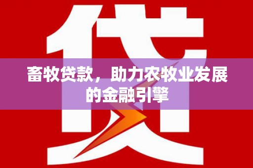 大村畜牧贷款，助力农牧业发展的金融引擎