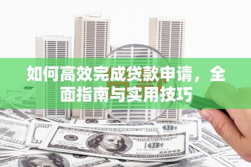 大村如何高效完成贷款申请，全面指南与实用技巧