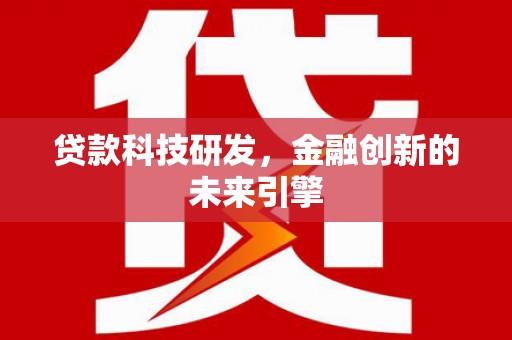 大村贷款科技研发，金融创新的未来引擎