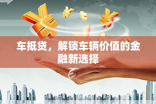 大村车抵贷，解锁车辆价值的金融新选择