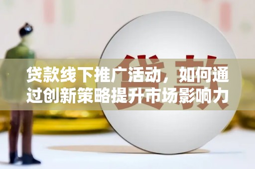 大村贷款线下推广活动，如何通过创新策略提升市场影响力