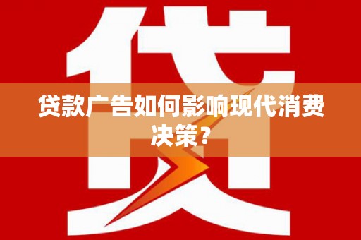 大村贷款广告如何影响现代消费决策？