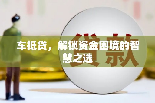 大村车抵贷，解锁资金困境的智慧之选