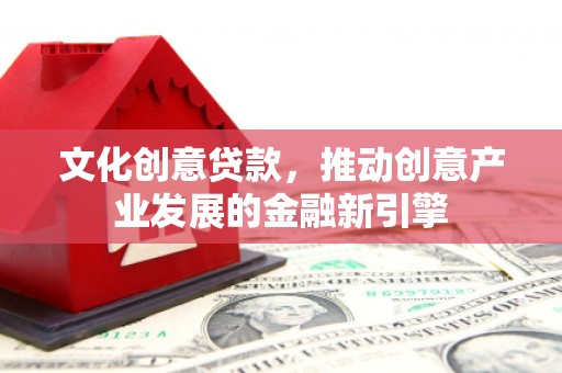 大村文化创意贷款，推动创意产业发展的金融新引擎
