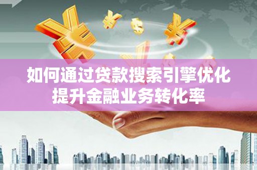 大村如何通过贷款搜索引擎优化提升金融业务转化率