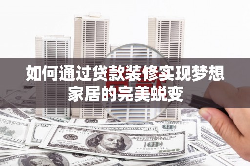 大村如何通过贷款装修实现梦想家居的完美蜕变