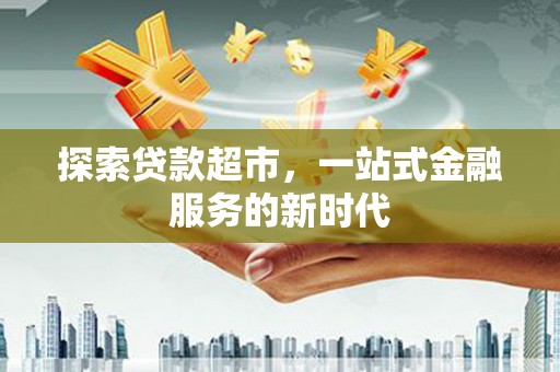 大村探索贷款超市，一站式金融服务的新时代