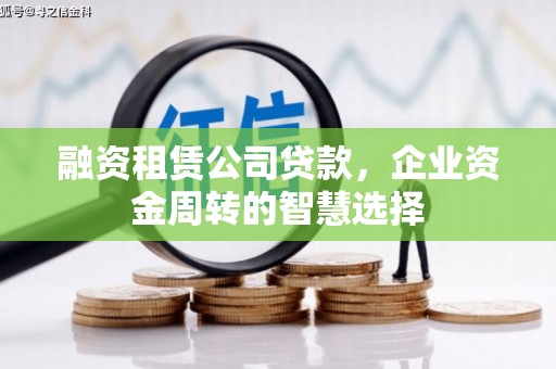 大村融资租赁公司贷款，企业资金周转的智慧选择