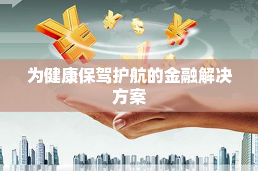 大村为健康保驾护航的金融解决方案
