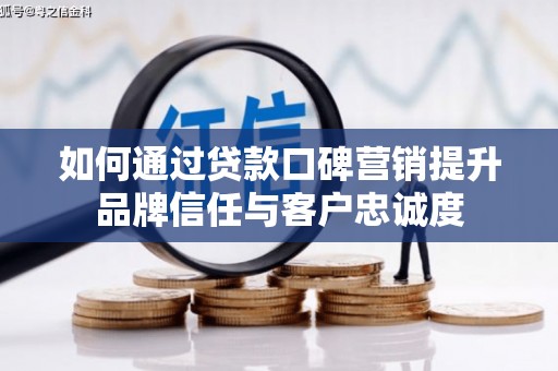 大村如何通过贷款口碑营销提升品牌信任与客户忠诚度