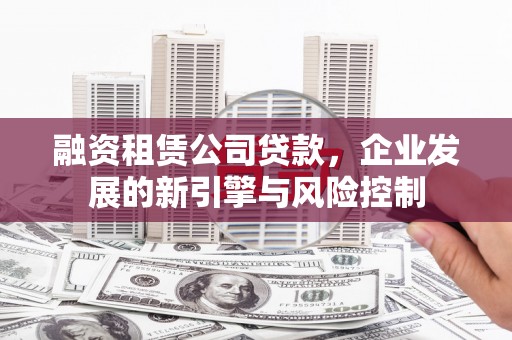 大村融资租赁公司贷款，企业发展的新引擎与风险控制