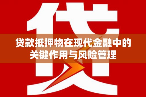 大村贷款抵押物在现代金融中的关键作用与风险管理