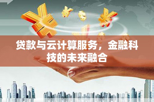 大村贷款与云计算服务，金融科技的未来融合