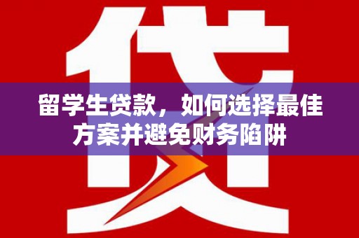 大村留学生贷款，如何选择最佳方案并避免财务陷阱