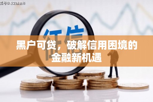 大村黑户可贷，破解信用困境的金融新机遇